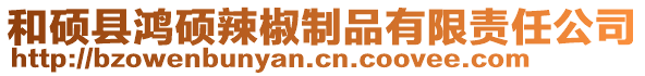 和碩縣鴻碩辣椒制品有限責任公司