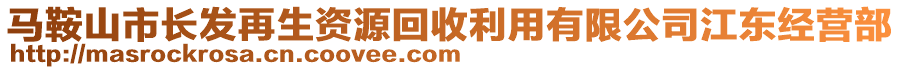 馬鞍山市長(zhǎng)發(fā)再生資源回收利用有限公司江東經(jīng)營(yíng)部