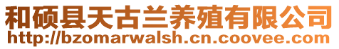 和碩縣天古蘭養(yǎng)殖有限公司