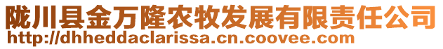 隴川縣金萬(wàn)隆農(nóng)牧發(fā)展有限責(zé)任公司