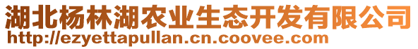 湖北楊林湖農(nóng)業(yè)生態(tài)開(kāi)發(fā)有限公司