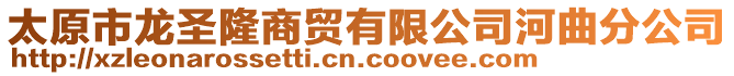 太原市龍圣隆商貿(mào)有限公司河曲分公司