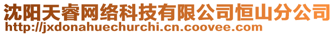 沈陽(yáng)天睿網(wǎng)絡(luò)科技有限公司恒山分公司