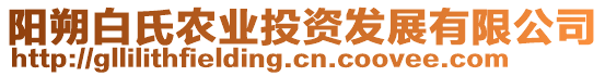 陽朔白氏農(nóng)業(yè)投資發(fā)展有限公司