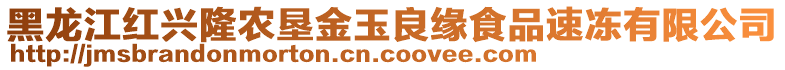 黑龍江紅興隆農(nóng)墾金玉良緣食品速凍有限公司