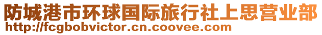 防城港市環(huán)球國際旅行社上思營業(yè)部