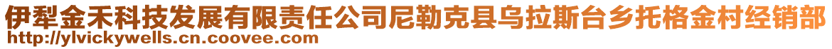 伊犁金禾科技發(fā)展有限責(zé)任公司尼勒克縣烏拉斯臺(tái)鄉(xiāng)托格金村經(jīng)銷部