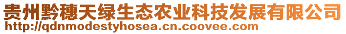 貴州黔穗天綠生態(tài)農(nóng)業(yè)科技發(fā)展有限公司