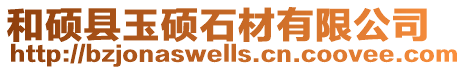 和碩縣玉碩石材有限公司