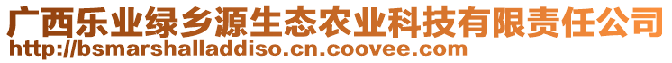 廣西樂業(yè)綠鄉(xiāng)源生態(tài)農(nóng)業(yè)科技有限責(zé)任公司