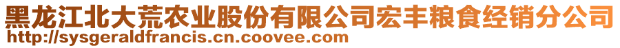 黑龍江北大荒農(nóng)業(yè)股份有限公司宏豐糧食經(jīng)銷分公司