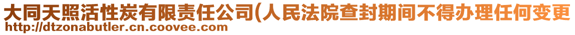 大同天照活性炭有限責(zé)任公司(人民法院查封期間不得辦理任何變更