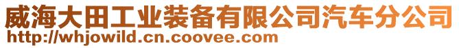 威海大田工業(yè)裝備有限公司汽車分公司