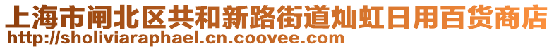 上海市閘北區(qū)共和新路街道燦虹日用百貨商店