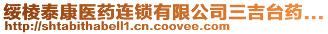 綏棱泰康醫(yī)藥連鎖有限公司三吉臺藥...