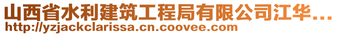 山西省水利建筑工程局有限公司江華...