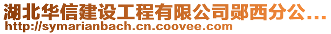 湖北華信建設(shè)工程有限公司鄖西分公...