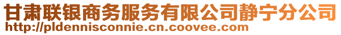 甘肅聯(lián)銀商務(wù)服務(wù)有限公司靜寧分公司