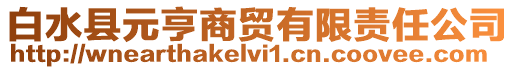 白水縣元亨商貿(mào)有限責(zé)任公司