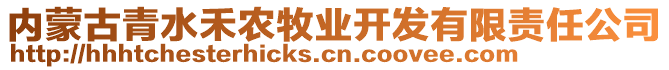 內(nèi)蒙古青水禾農(nóng)牧業(yè)開發(fā)有限責(zé)任公司