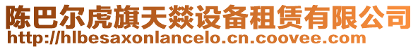 陳巴爾虎旗天燚設(shè)備租賃有限公司