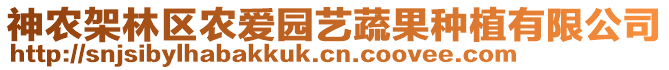 神農(nóng)架林區(qū)農(nóng)愛園藝蔬果種植有限公司