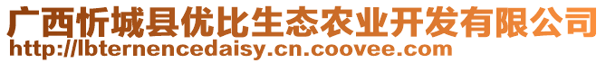 廣西忻城縣優(yōu)比生態(tài)農(nóng)業(yè)開(kāi)發(fā)有限公司