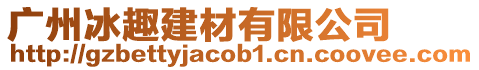 廣州冰趣建材有限公司
