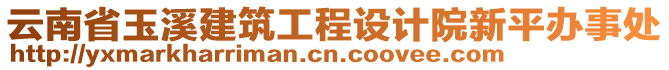 云南省玉溪建筑工程設(shè)計(jì)院新平辦事處