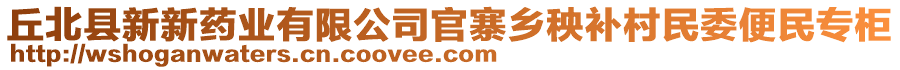 丘北縣新新藥業(yè)有限公司官寨鄉(xiāng)秧補(bǔ)村民委便民專(zhuān)柜