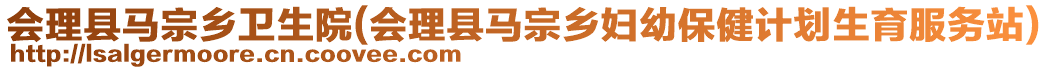 會(huì)理縣馬宗鄉(xiāng)衛(wèi)生院(會(huì)理縣馬宗鄉(xiāng)婦幼保健計(jì)劃生育服務(wù)站)