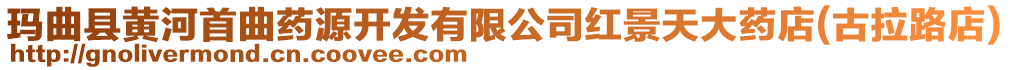 瑪曲縣黃河首曲藥源開發有限公司紅景天大藥店(古拉路店)