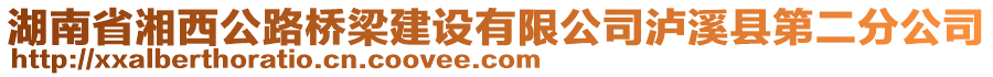 湖南省湘西公路橋梁建設(shè)有限公司瀘溪縣第二分公司