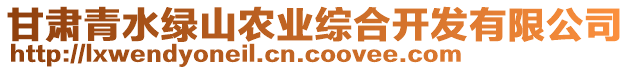 甘肅青水綠山農(nóng)業(yè)綜合開(kāi)發(fā)有限公司