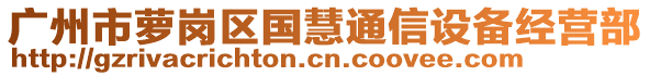 廣州市蘿崗區(qū)國(guó)慧通信設(shè)備經(jīng)營(yíng)部