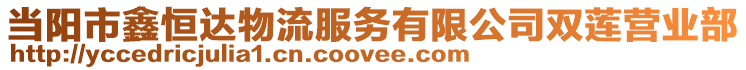 當陽市鑫恒達物流服務有限公司雙蓮營業(yè)部