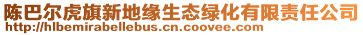 陳巴爾虎旗新地緣生態(tài)綠化有限責(zé)任公司