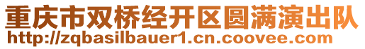 重慶市雙橋經(jīng)開區(qū)圓滿演出隊(duì)