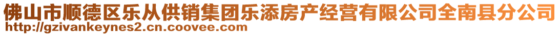 佛山市順德區(qū)樂(lè)從供銷集團(tuán)樂(lè)添房產(chǎn)經(jīng)營(yíng)有限公司全南縣分公司