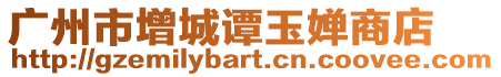 廣州市增城譚玉嬋商店