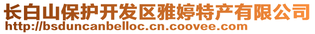 長(zhǎng)白山保護(hù)開發(fā)區(qū)雅婷特產(chǎn)有限公司