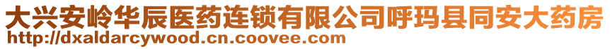 大興安嶺華辰醫(yī)藥連鎖有限公司呼瑪縣同安大藥房