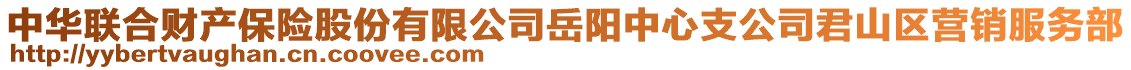 中華聯(lián)合財(cái)產(chǎn)保險(xiǎn)股份有限公司岳陽(yáng)中心支公司君山區(qū)營(yíng)銷(xiāo)服務(wù)部