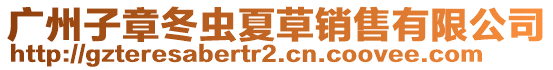 廣州子章冬蟲夏草銷售有限公司