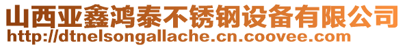 山西亞鑫鴻泰不銹鋼設(shè)備有限公司