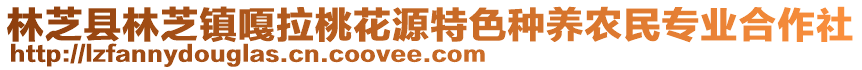 林芝縣林芝鎮(zhèn)嘎拉桃花源特色種養(yǎng)農(nóng)民專業(yè)合作社