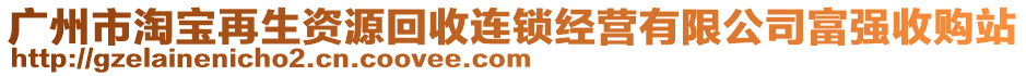 廣州市淘寶再生資源回收連鎖經(jīng)營有限公司富強收購站