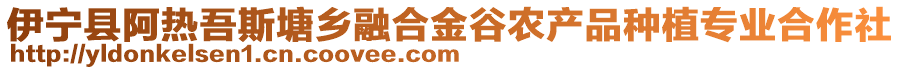 伊寧縣阿熱吾斯塘鄉(xiāng)融合金谷農(nóng)產(chǎn)品種植專業(yè)合作社