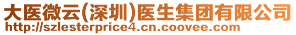 大醫(yī)微云(深圳)醫(yī)生集團(tuán)有限公司