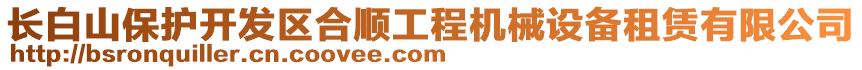 長白山保護開發(fā)區(qū)合順工程機械設(shè)備租賃有限公司